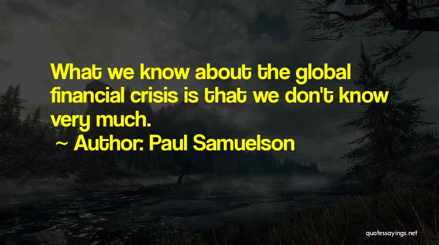 Paul Samuelson Quotes: What We Know About The Global Financial Crisis Is That We Don't Know Very Much.