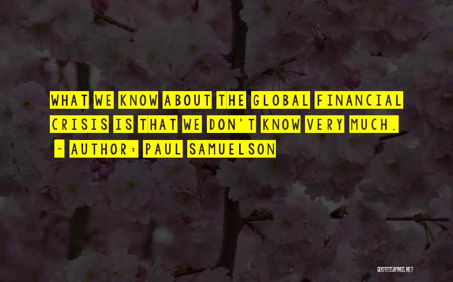Paul Samuelson Quotes: What We Know About The Global Financial Crisis Is That We Don't Know Very Much.
