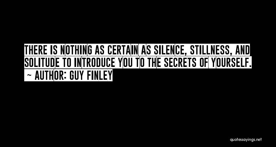 Guy Finley Quotes: There Is Nothing As Certain As Silence, Stillness, And Solitude To Introduce You To The Secrets Of Yourself.