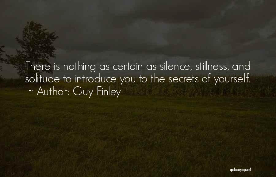 Guy Finley Quotes: There Is Nothing As Certain As Silence, Stillness, And Solitude To Introduce You To The Secrets Of Yourself.