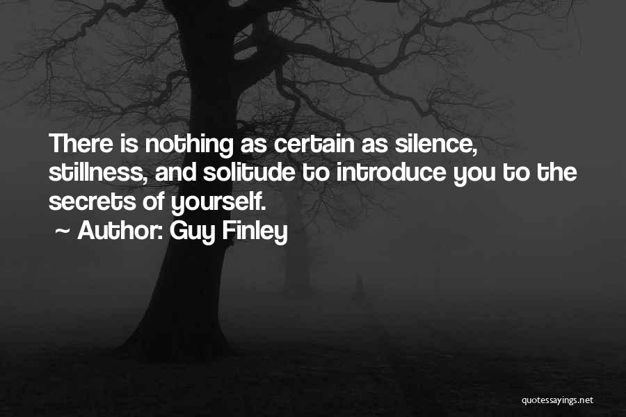 Guy Finley Quotes: There Is Nothing As Certain As Silence, Stillness, And Solitude To Introduce You To The Secrets Of Yourself.