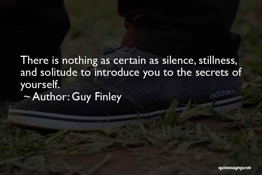 Guy Finley Quotes: There Is Nothing As Certain As Silence, Stillness, And Solitude To Introduce You To The Secrets Of Yourself.