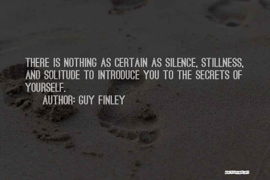 Guy Finley Quotes: There Is Nothing As Certain As Silence, Stillness, And Solitude To Introduce You To The Secrets Of Yourself.