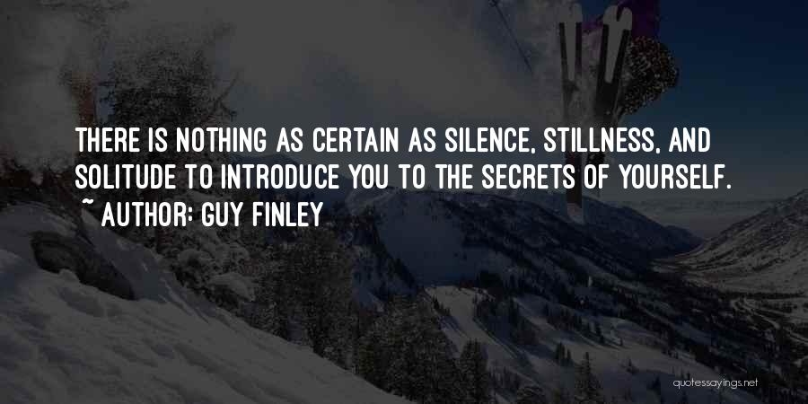 Guy Finley Quotes: There Is Nothing As Certain As Silence, Stillness, And Solitude To Introduce You To The Secrets Of Yourself.