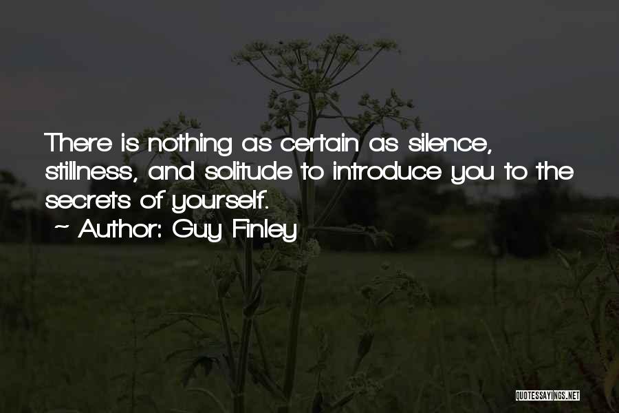 Guy Finley Quotes: There Is Nothing As Certain As Silence, Stillness, And Solitude To Introduce You To The Secrets Of Yourself.