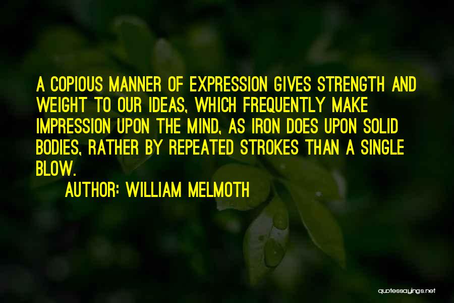 William Melmoth Quotes: A Copious Manner Of Expression Gives Strength And Weight To Our Ideas, Which Frequently Make Impression Upon The Mind, As