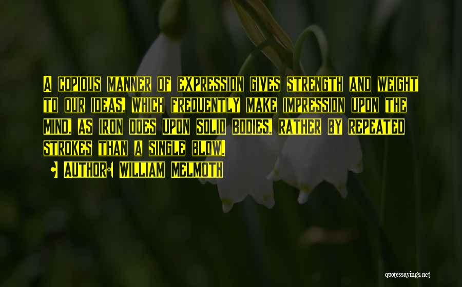 William Melmoth Quotes: A Copious Manner Of Expression Gives Strength And Weight To Our Ideas, Which Frequently Make Impression Upon The Mind, As