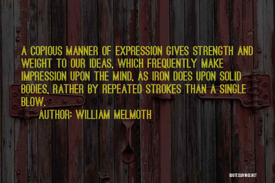 William Melmoth Quotes: A Copious Manner Of Expression Gives Strength And Weight To Our Ideas, Which Frequently Make Impression Upon The Mind, As