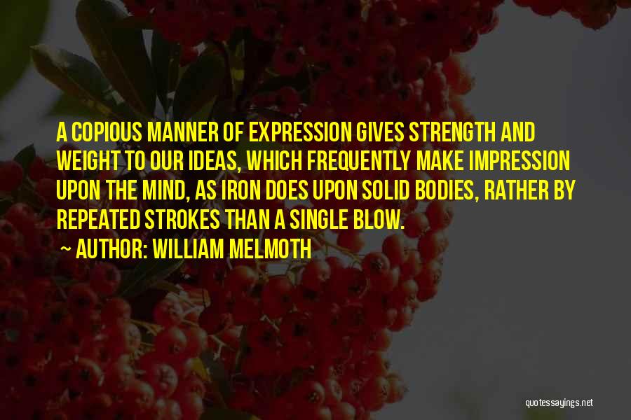 William Melmoth Quotes: A Copious Manner Of Expression Gives Strength And Weight To Our Ideas, Which Frequently Make Impression Upon The Mind, As