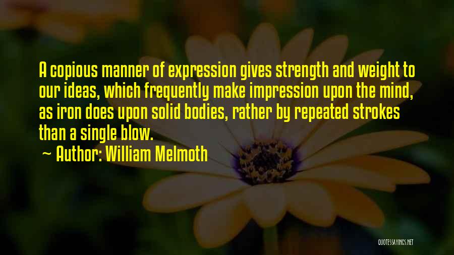 William Melmoth Quotes: A Copious Manner Of Expression Gives Strength And Weight To Our Ideas, Which Frequently Make Impression Upon The Mind, As