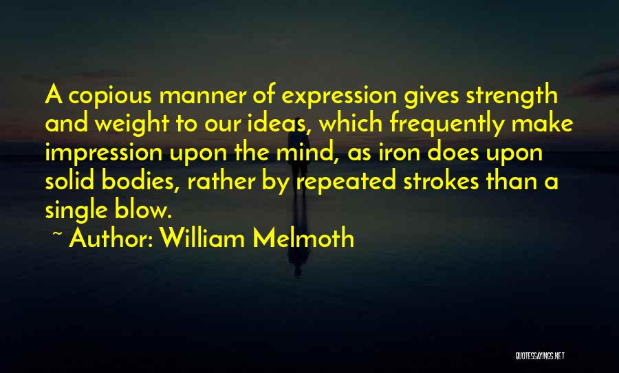 William Melmoth Quotes: A Copious Manner Of Expression Gives Strength And Weight To Our Ideas, Which Frequently Make Impression Upon The Mind, As