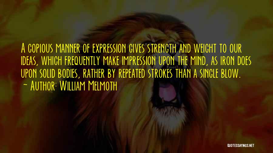 William Melmoth Quotes: A Copious Manner Of Expression Gives Strength And Weight To Our Ideas, Which Frequently Make Impression Upon The Mind, As