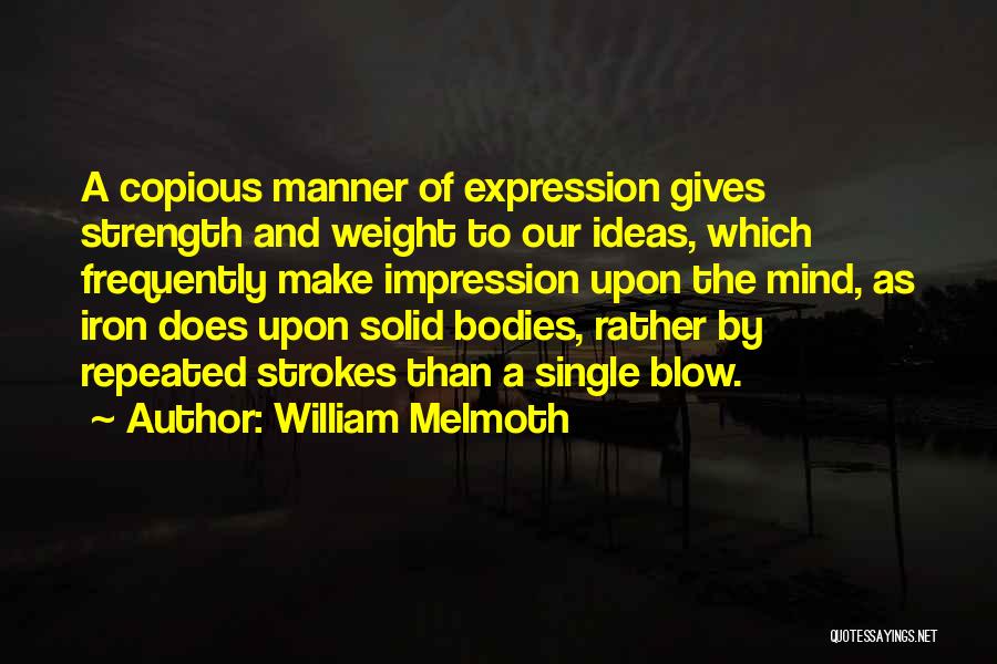 William Melmoth Quotes: A Copious Manner Of Expression Gives Strength And Weight To Our Ideas, Which Frequently Make Impression Upon The Mind, As