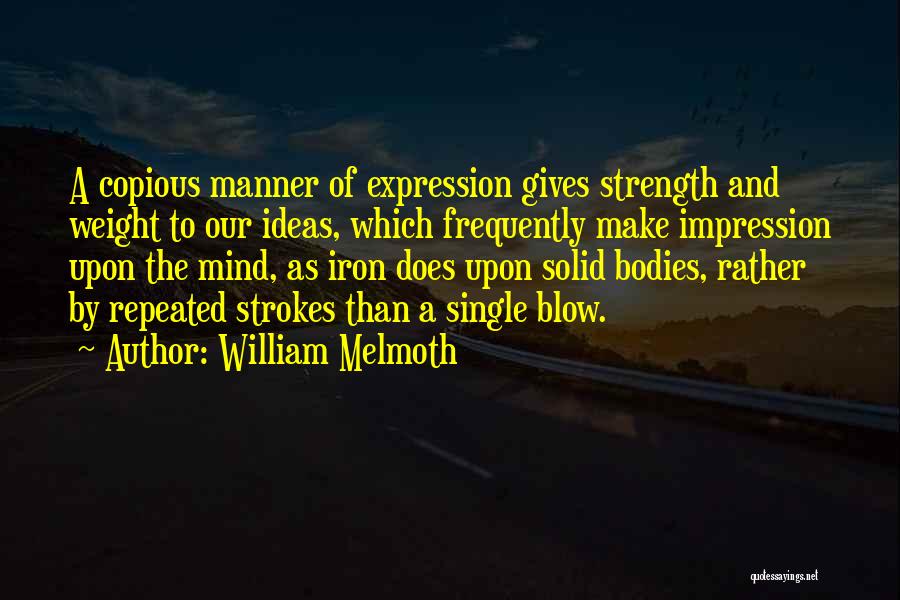William Melmoth Quotes: A Copious Manner Of Expression Gives Strength And Weight To Our Ideas, Which Frequently Make Impression Upon The Mind, As