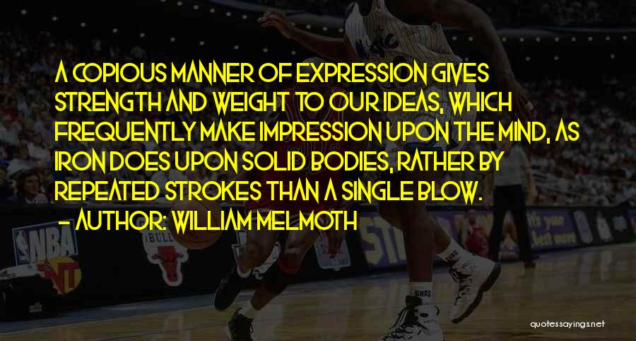 William Melmoth Quotes: A Copious Manner Of Expression Gives Strength And Weight To Our Ideas, Which Frequently Make Impression Upon The Mind, As