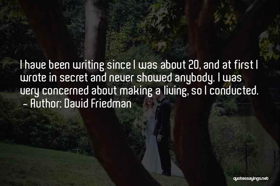 David Friedman Quotes: I Have Been Writing Since I Was About 20, And At First I Wrote In Secret And Never Showed Anybody.