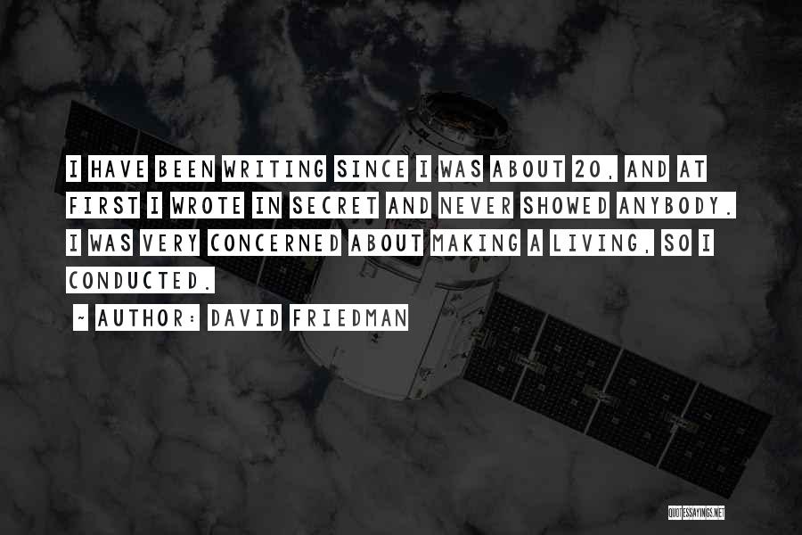 David Friedman Quotes: I Have Been Writing Since I Was About 20, And At First I Wrote In Secret And Never Showed Anybody.