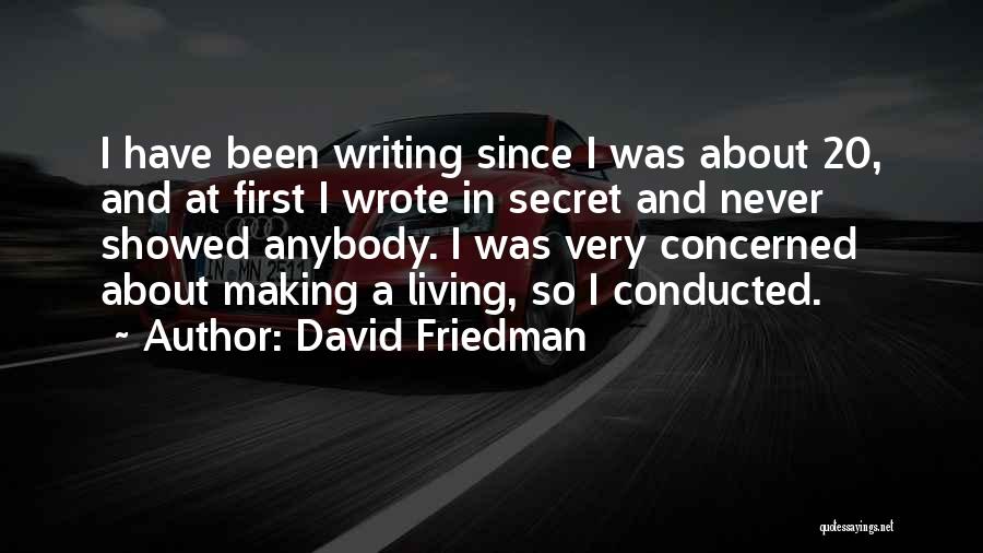 David Friedman Quotes: I Have Been Writing Since I Was About 20, And At First I Wrote In Secret And Never Showed Anybody.