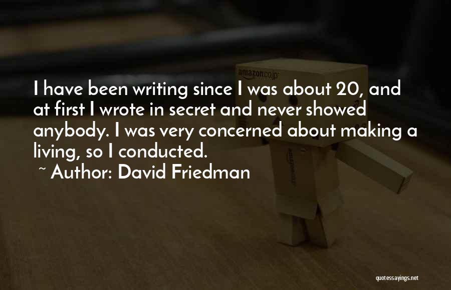 David Friedman Quotes: I Have Been Writing Since I Was About 20, And At First I Wrote In Secret And Never Showed Anybody.
