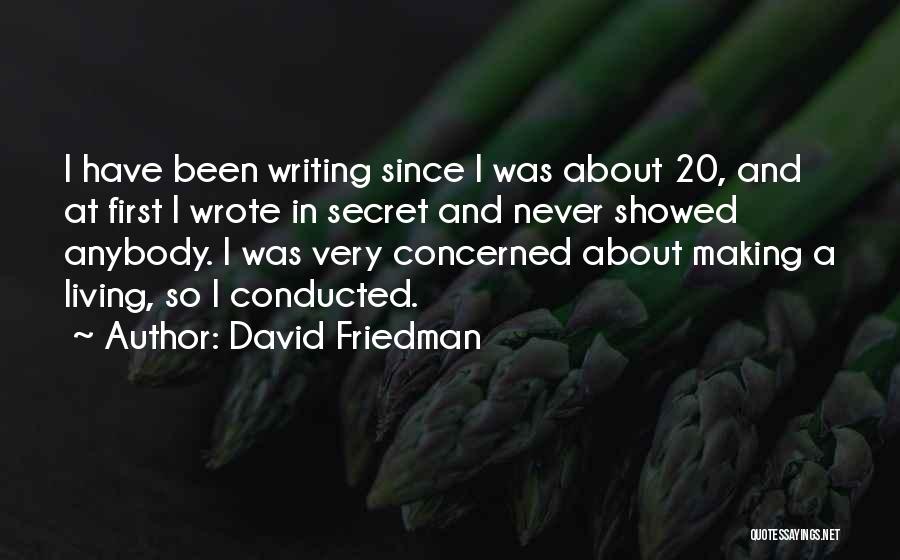 David Friedman Quotes: I Have Been Writing Since I Was About 20, And At First I Wrote In Secret And Never Showed Anybody.