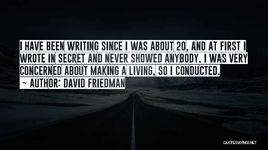 David Friedman Quotes: I Have Been Writing Since I Was About 20, And At First I Wrote In Secret And Never Showed Anybody.
