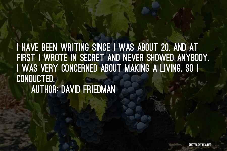 David Friedman Quotes: I Have Been Writing Since I Was About 20, And At First I Wrote In Secret And Never Showed Anybody.