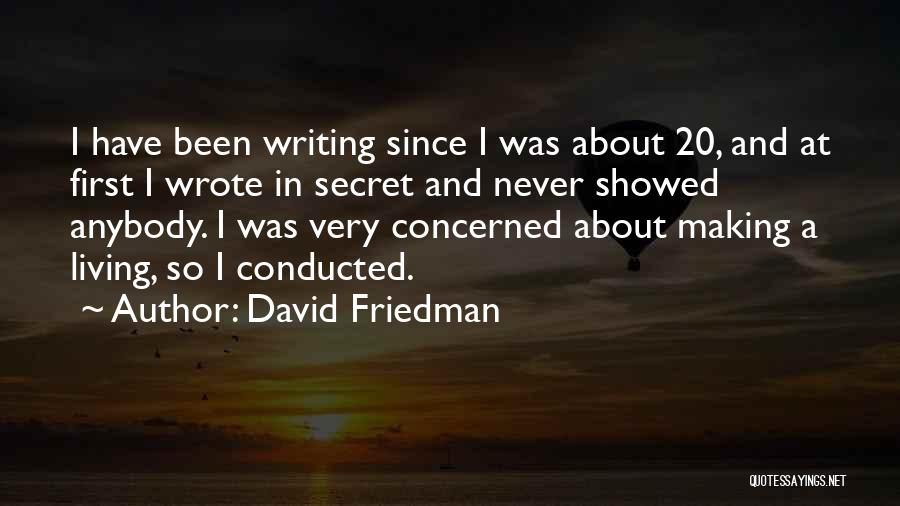 David Friedman Quotes: I Have Been Writing Since I Was About 20, And At First I Wrote In Secret And Never Showed Anybody.