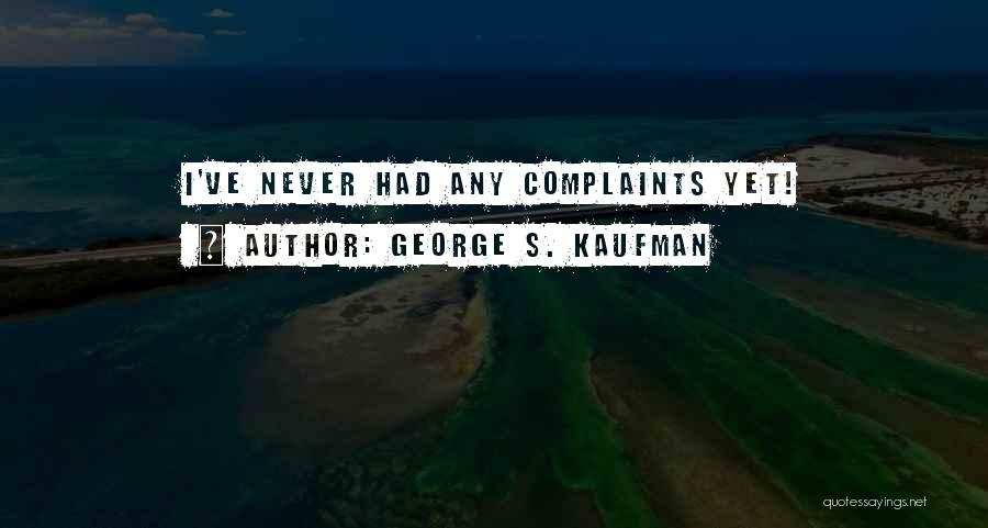 George S. Kaufman Quotes: I've Never Had Any Complaints Yet!