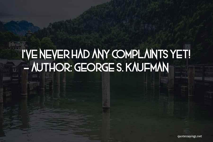 George S. Kaufman Quotes: I've Never Had Any Complaints Yet!