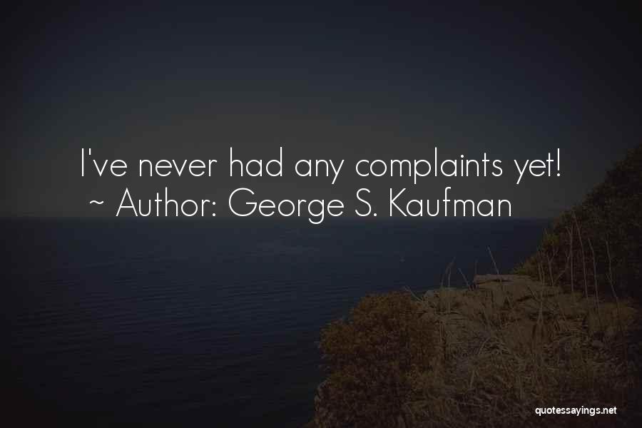 George S. Kaufman Quotes: I've Never Had Any Complaints Yet!