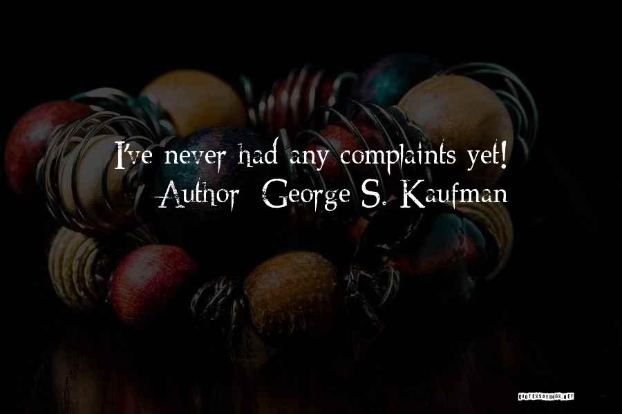 George S. Kaufman Quotes: I've Never Had Any Complaints Yet!