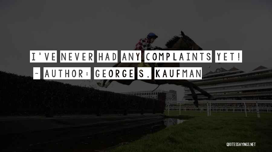 George S. Kaufman Quotes: I've Never Had Any Complaints Yet!