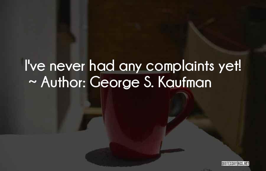 George S. Kaufman Quotes: I've Never Had Any Complaints Yet!