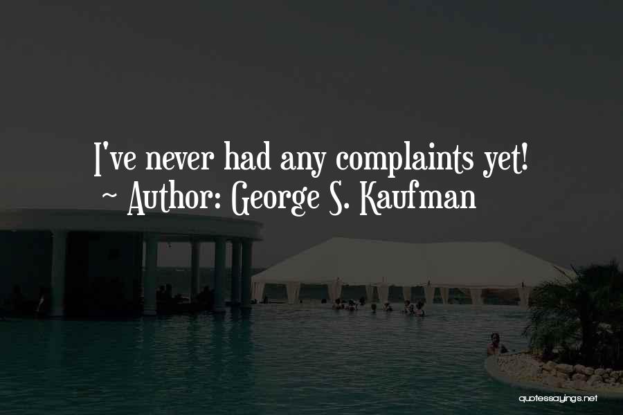 George S. Kaufman Quotes: I've Never Had Any Complaints Yet!