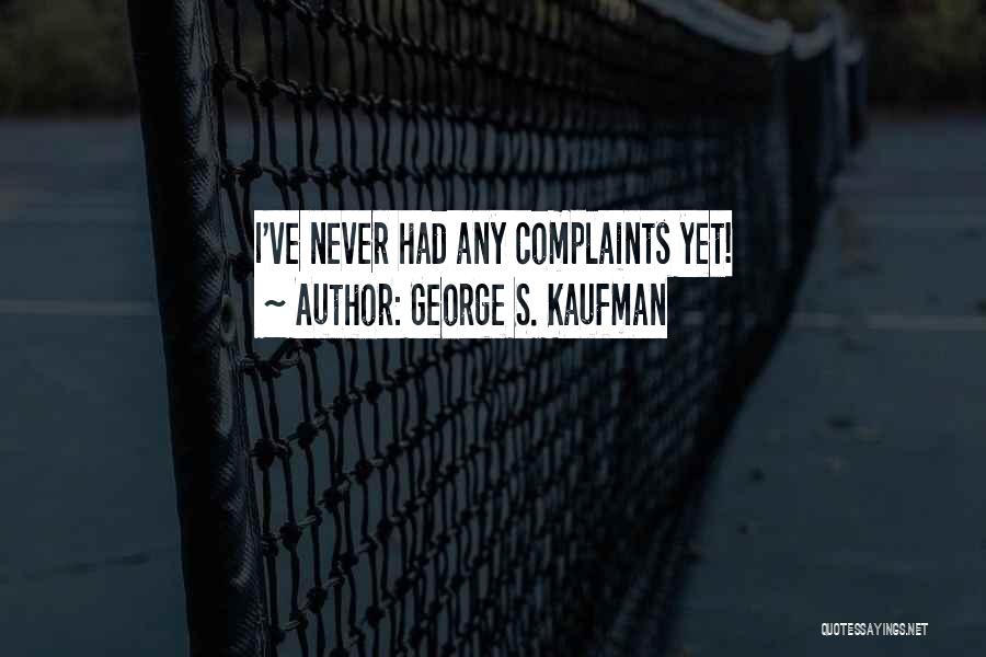 George S. Kaufman Quotes: I've Never Had Any Complaints Yet!