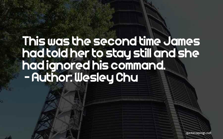 Wesley Chu Quotes: This Was The Second Time James Had Told Her To Stay Still And She Had Ignored His Command.