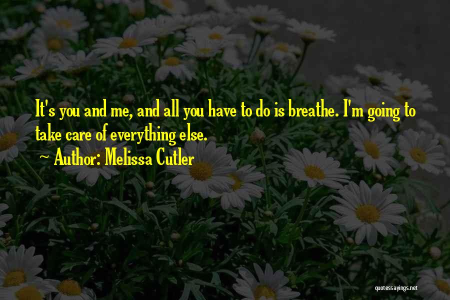 Melissa Cutler Quotes: It's You And Me, And All You Have To Do Is Breathe. I'm Going To Take Care Of Everything Else.