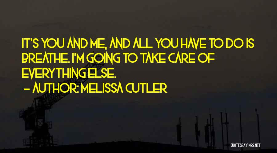 Melissa Cutler Quotes: It's You And Me, And All You Have To Do Is Breathe. I'm Going To Take Care Of Everything Else.