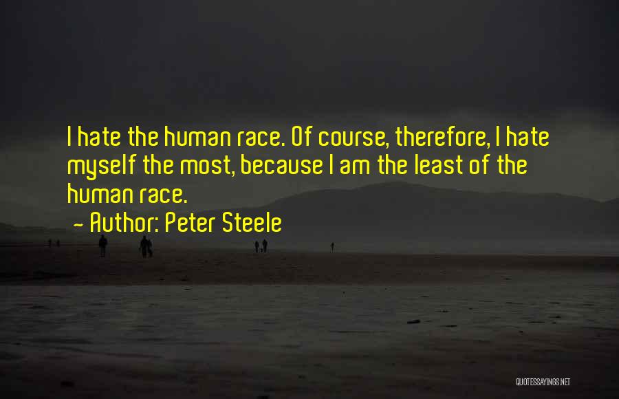 Peter Steele Quotes: I Hate The Human Race. Of Course, Therefore, I Hate Myself The Most, Because I Am The Least Of The