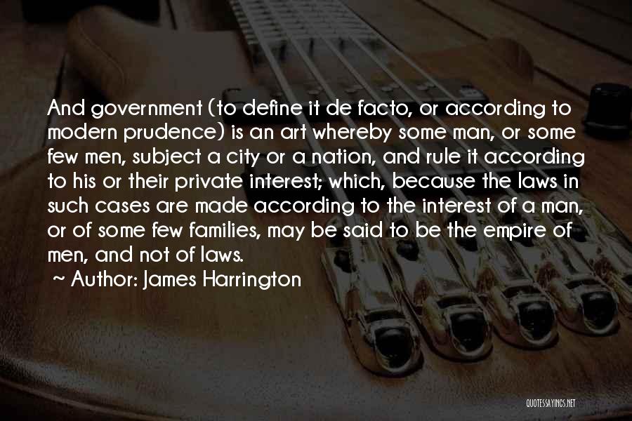 James Harrington Quotes: And Government (to Define It De Facto, Or According To Modern Prudence) Is An Art Whereby Some Man, Or Some