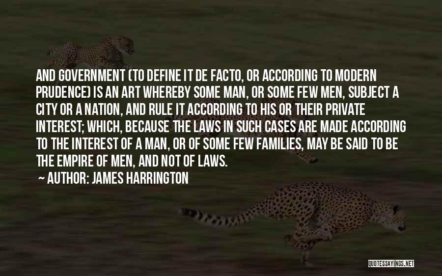 James Harrington Quotes: And Government (to Define It De Facto, Or According To Modern Prudence) Is An Art Whereby Some Man, Or Some