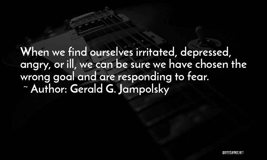 Gerald G. Jampolsky Quotes: When We Find Ourselves Irritated, Depressed, Angry, Or Ill, We Can Be Sure We Have Chosen The Wrong Goal And