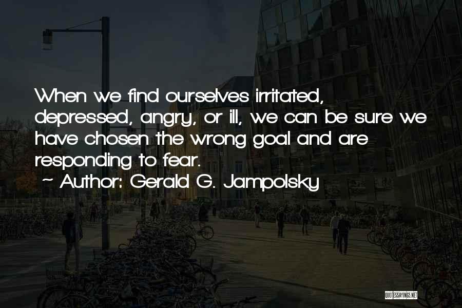 Gerald G. Jampolsky Quotes: When We Find Ourselves Irritated, Depressed, Angry, Or Ill, We Can Be Sure We Have Chosen The Wrong Goal And