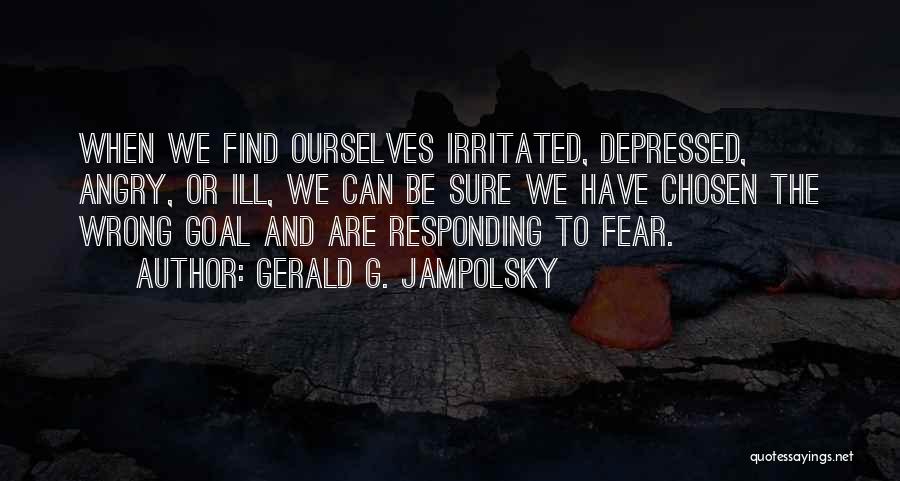 Gerald G. Jampolsky Quotes: When We Find Ourselves Irritated, Depressed, Angry, Or Ill, We Can Be Sure We Have Chosen The Wrong Goal And