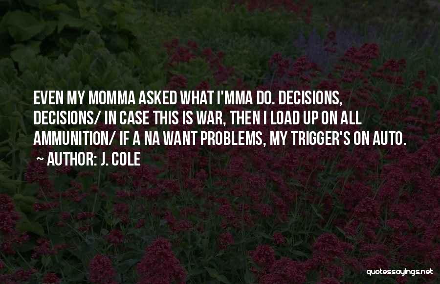 J. Cole Quotes: Even My Momma Asked What I'mma Do. Decisions, Decisions/ In Case This Is War, Then I Load Up On All