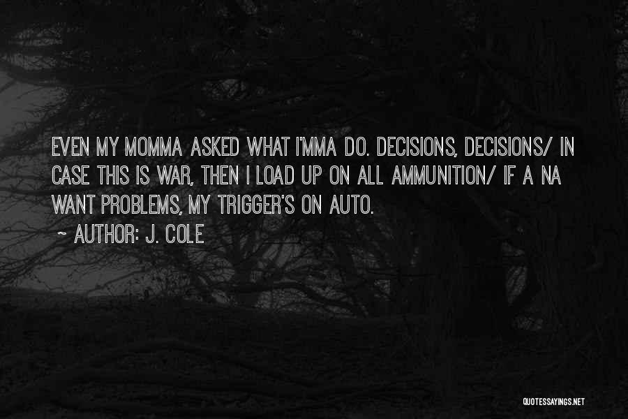 J. Cole Quotes: Even My Momma Asked What I'mma Do. Decisions, Decisions/ In Case This Is War, Then I Load Up On All