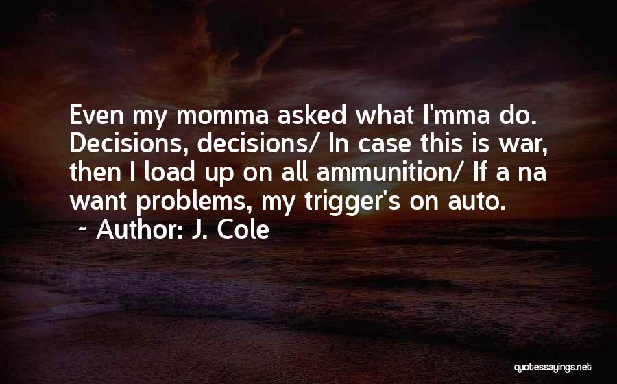 J. Cole Quotes: Even My Momma Asked What I'mma Do. Decisions, Decisions/ In Case This Is War, Then I Load Up On All