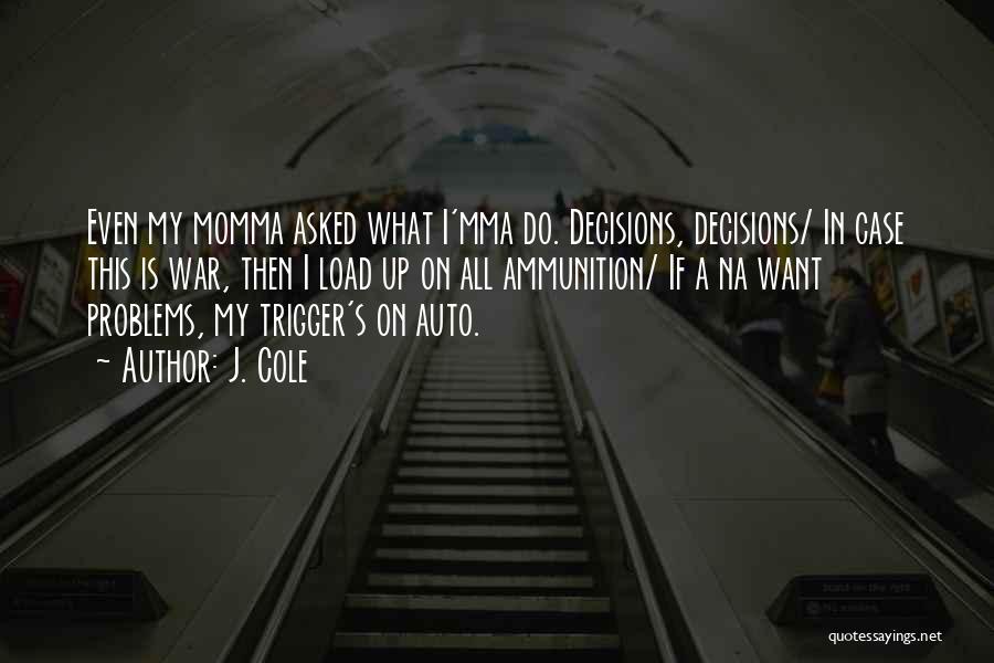 J. Cole Quotes: Even My Momma Asked What I'mma Do. Decisions, Decisions/ In Case This Is War, Then I Load Up On All