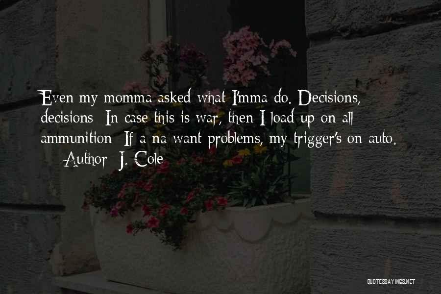 J. Cole Quotes: Even My Momma Asked What I'mma Do. Decisions, Decisions/ In Case This Is War, Then I Load Up On All