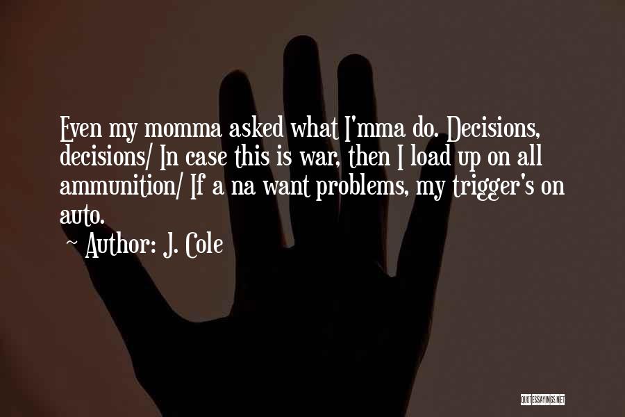 J. Cole Quotes: Even My Momma Asked What I'mma Do. Decisions, Decisions/ In Case This Is War, Then I Load Up On All